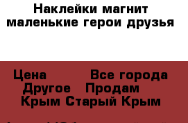 Наклейки магнит маленькие герои друзья  › Цена ­ 130 - Все города Другое » Продам   . Крым,Старый Крым